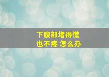 下腹部堵得慌 也不疼 怎么办